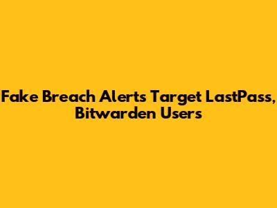 Fake Breach Alerts Target LastPass, Bitwarden Users