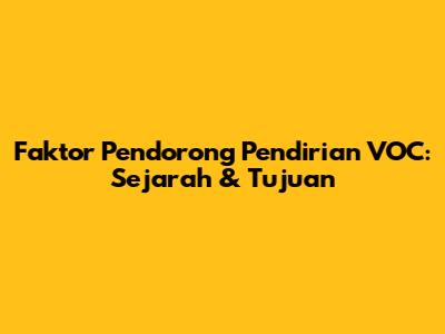 Faktor Pendorong Pendirian VOC: Sejarah & Tujuan