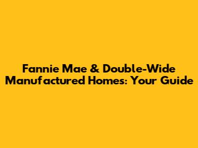Fannie Mae & Double-Wide Manufactured Homes: Your Guide