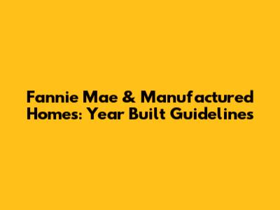 Fannie Mae & Manufactured Homes: Year Built Guidelines