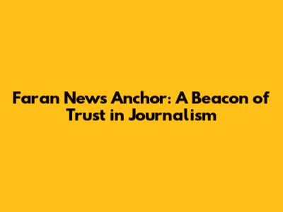 Faran News Anchor: A Beacon of Trust in Journalism