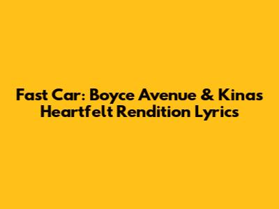 Fast Car: Boyce Avenue & Kina's Heartfelt Rendition Lyrics