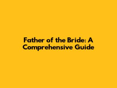 Father of the Bride: A Comprehensive Guide