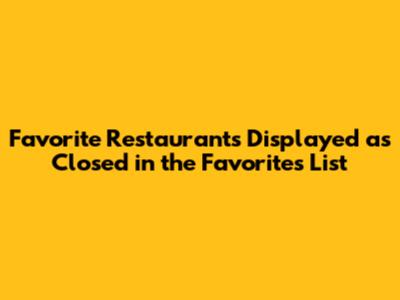 Favorite Restaurants Displayed as Closed in the Favorites List