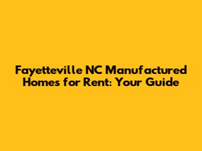 Fayetteville NC Manufactured Homes for Rent: Your Guide