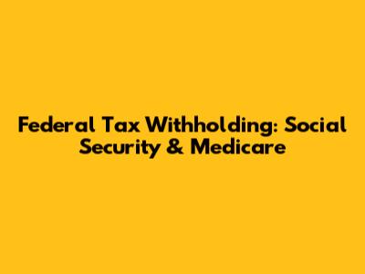 Federal Tax Withholding: Social Security & Medicare