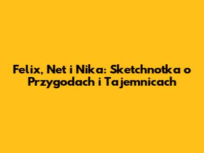 Felix, Net i Nika: Sketchnotka o Przygodach i Tajemnicach