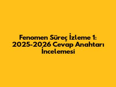 Fenomen Süreç İzleme 1: 2025-2026 Cevap Anahtarı İncelemesi