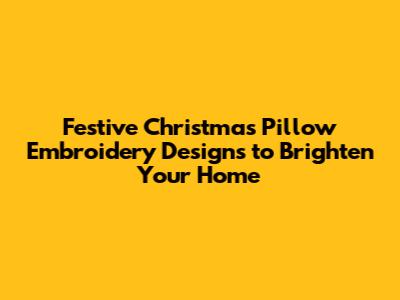 Festive Christmas Pillow Embroidery Designs to Brighten Your Home