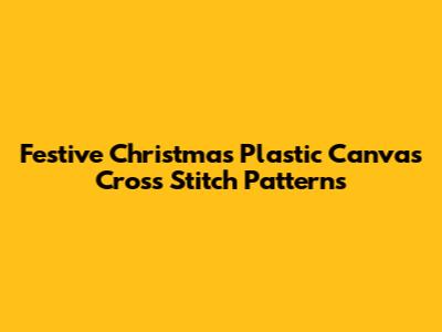 Festive Christmas Plastic Canvas Cross Stitch Patterns