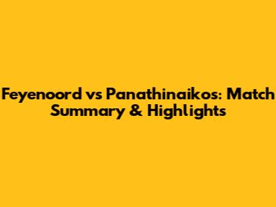 Feyenoord vs Panathinaikos: Match Summary & Highlights