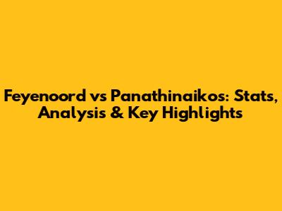 Feyenoord vs Panathinaikos: Stats, Analysis & Key Highlights