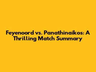 Feyenoord vs. Panathinaikos: A Thrilling Match Summary