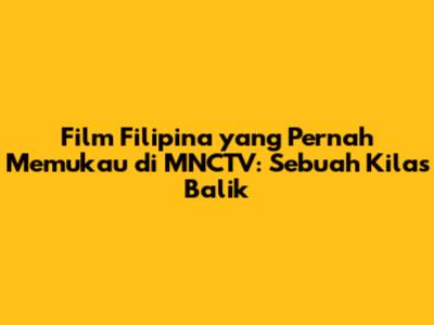 Film Filipina yang Pernah Memukau di MNCTV: Sebuah Kilas Balik