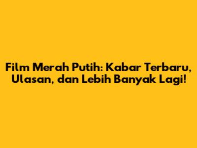Film Merah Putih: Kabar Terbaru, Ulasan, dan Lebih Banyak Lagi!