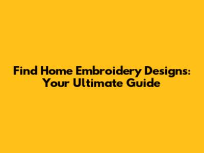 Find Home Embroidery Designs: Your Ultimate Guide
