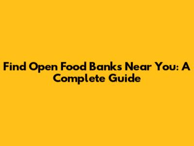 Find Open Food Banks Near You: A Complete Guide