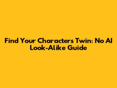 Find Your Character's Twin: No AI Look-Alike Guide