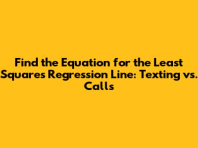 Find the Equation for the Least Squares Regression Line: Texting vs. Calls