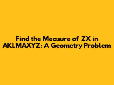 Find the Measure of ZX in AKLMAXYZ: A Geometry Problem