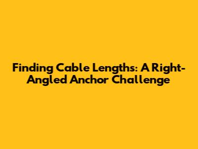 Finding Cable Lengths: A Right-Angled Anchor Challenge