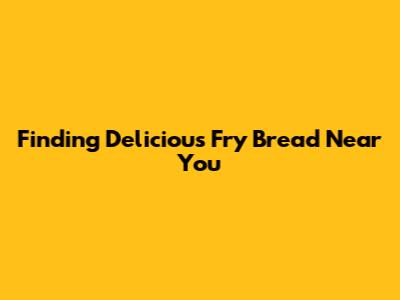 Finding Delicious Fry Bread Near You