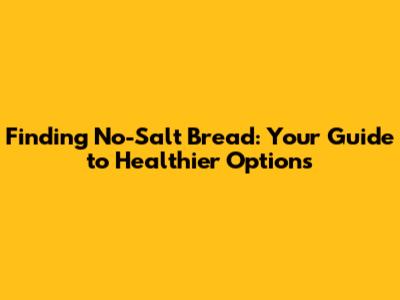 Finding No-Salt Bread: Your Guide to Healthier Options