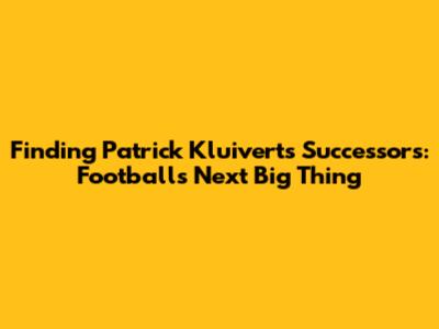 Finding Patrick Kluivert's Successors: Football's Next Big Thing