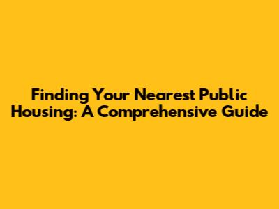 Finding Your Nearest Public Housing: A Comprehensive Guide