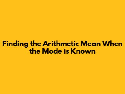 Finding the Arithmetic Mean When the Mode is Known