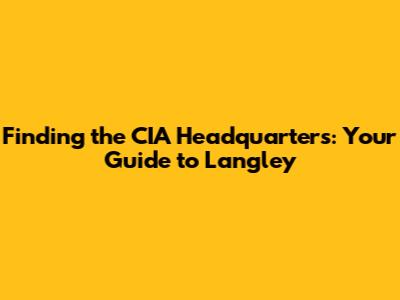 Finding the CIA Headquarters: Your Guide to Langley