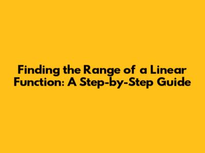 Finding the Range of a Linear Function: A Step-by-Step Guide