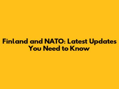 Finland and NATO: Latest Updates You Need to Know