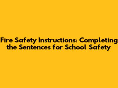 Fire Safety Instructions: Completing the Sentences for School Safety