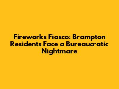Fireworks Fiasco: Brampton Residents Face a Bureaucratic Nightmare