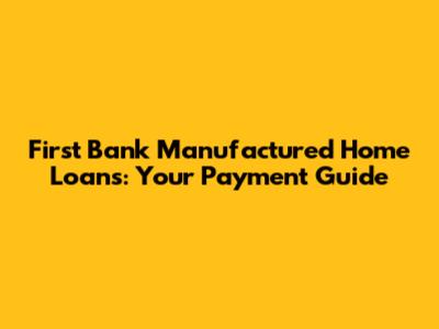 First Bank Manufactured Home Loans: Your Payment Guide