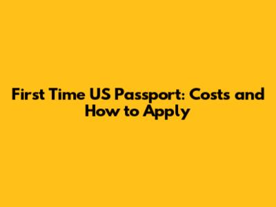 First Time US Passport: Costs and How to Apply