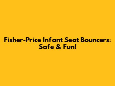Fisher-Price Infant Seat Bouncers: Safe & Fun!