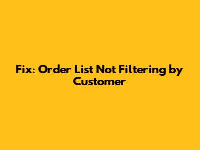Fix: Order List Not Filtering by Customer