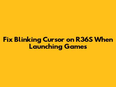 Fix Blinking Cursor on R36S When Launching Games