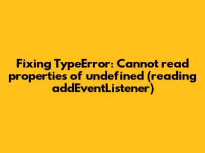 Fixing 'TypeError: Cannot read properties of undefined (reading 'addEventListener')'