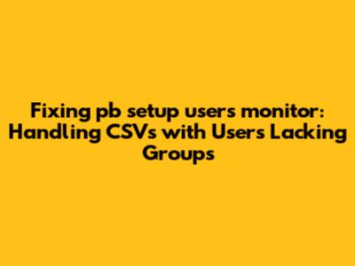 Fixing `pb_setup_users_monitor`: Handling CSVs with Users Lacking Groups