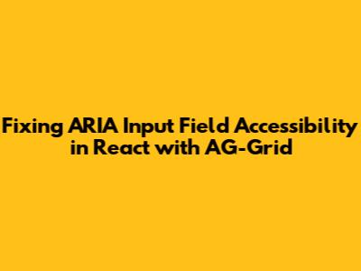 Fixing ARIA Input Field Accessibility in React with AG-Grid