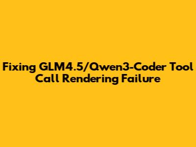 Fixing GLM4.5/Qwen3-Coder Tool Call Rendering Failure