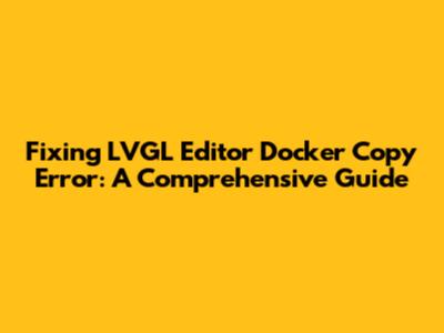 Fixing LVGL Editor Docker Copy Error: A Comprehensive Guide
