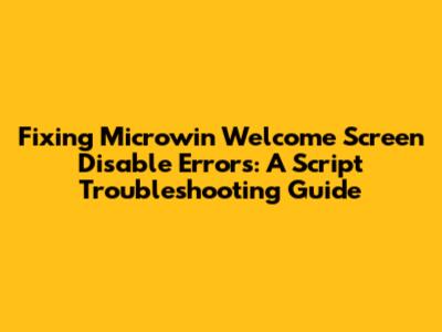 Fixing Microwin Welcome Screen Disable Errors: A Script Troubleshooting Guide