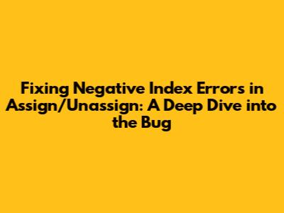 Fixing Negative Index Errors in Assign/Unassign: A Deep Dive into the Bug