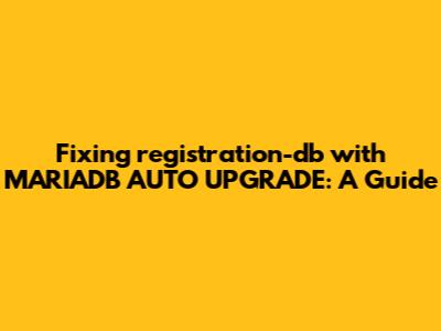Fixing registration-db with MARIADB_AUTO_UPGRADE: A Guide