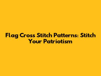 Flag Cross Stitch Patterns: Stitch Your Patriotism