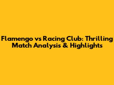 Flamengo vs Racing Club: Thrilling Match Analysis & Highlights
